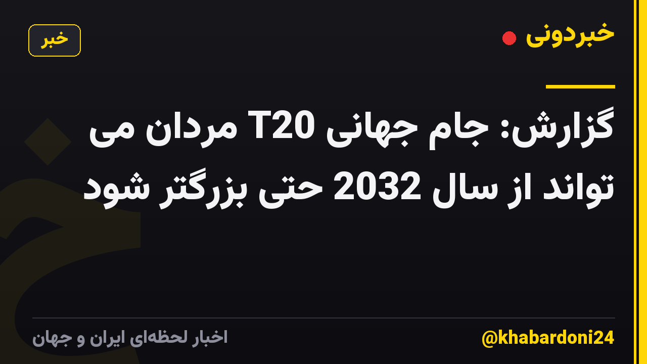 گزارش: جام جهانی T20 مردان می تواند از سال 2032 حتی بزرگتر شود
