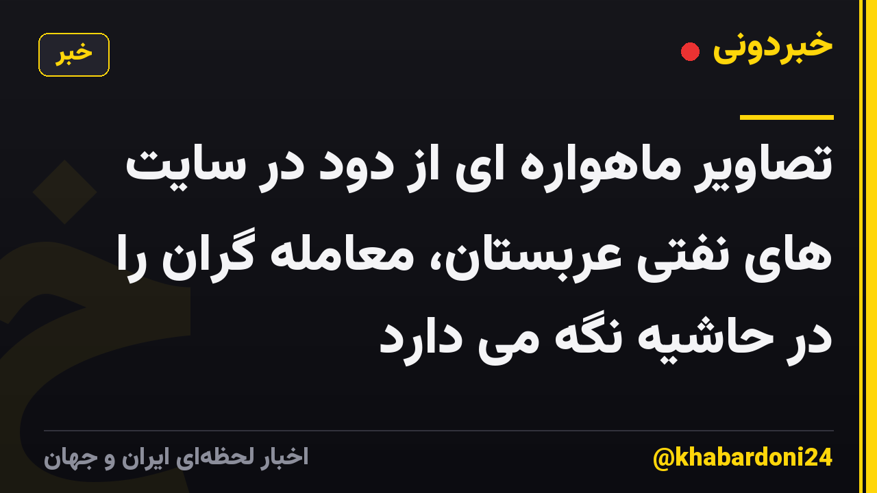 تصاویر ماهواره ای از دود در سایت های نفتی عربستان، معامله گران را در حاشیه نگه می دارد