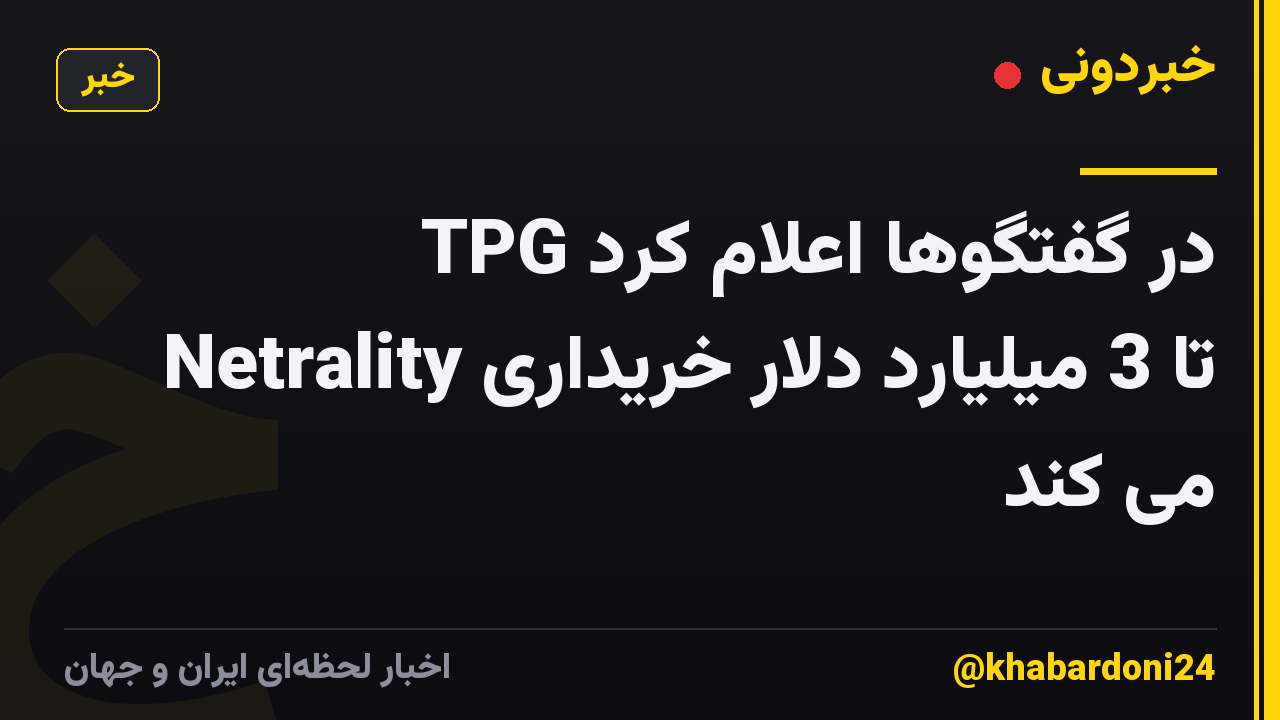 TPG در گفتگوها اعلام کرد Netrality تا 3 میلیارد دلار خریداری می کند