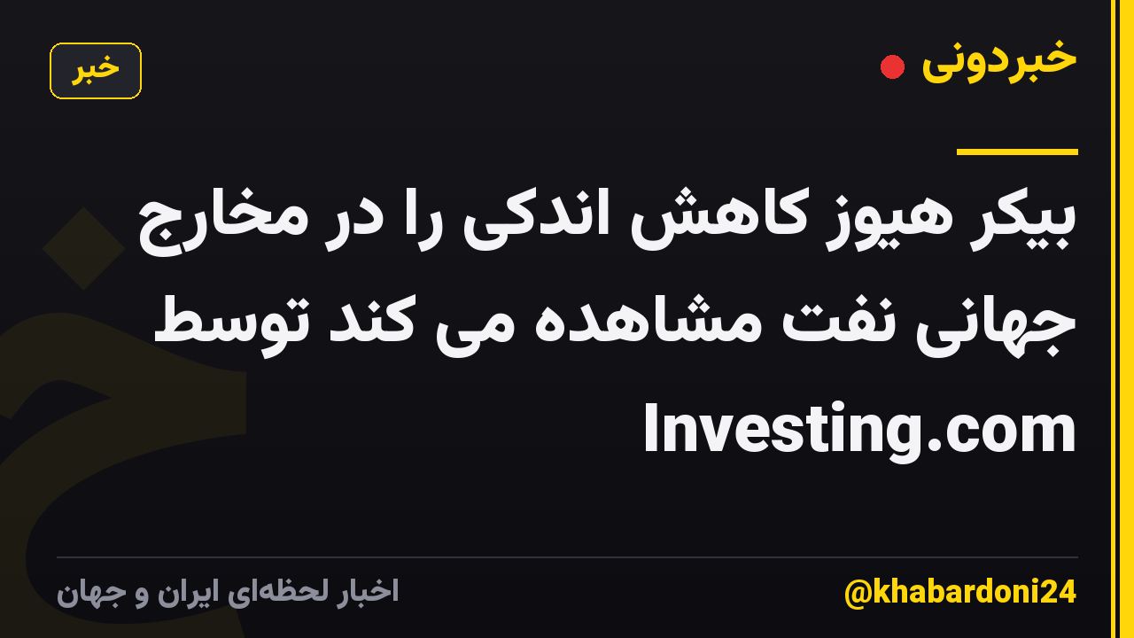 بیکر هیوز کاهش اندکی را در مخارج جهانی نفت مشاهده می کند توسط Investing.com