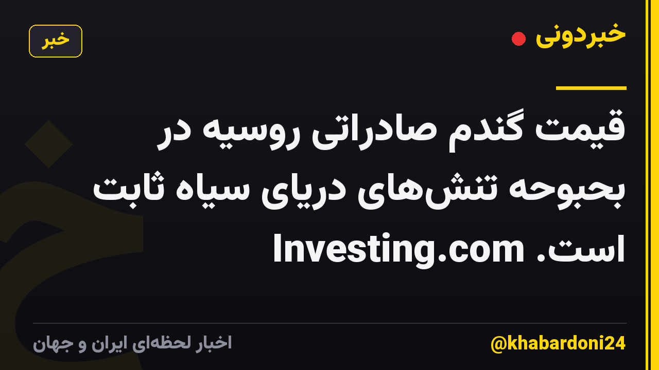 قیمت گندم صادراتی روسیه در بحبوحه تنش‌های دریای سیاه ثابت است. Investing.com