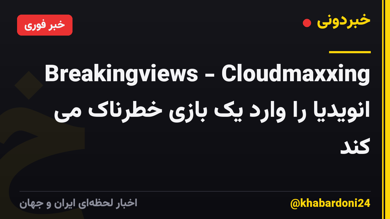 Breakingviews - Cloudmaxxing انویدیا را وارد یک بازی خطرناک می کند