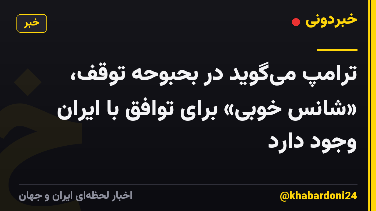 ترامپ می‌گوید در بحبوحه توقف، «شانس خوبی» برای توافق با ایران وجود دارد