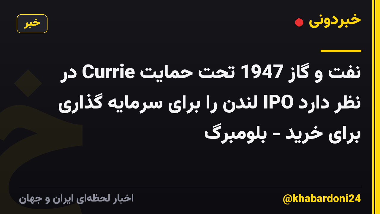 نفت و گاز 1947 تحت حمایت Currie در نظر دارد IPO لندن را برای سرمایه گذاری برای خرید - بلومبرگ
