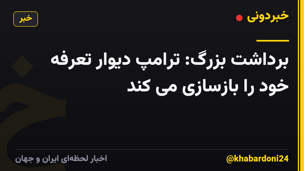 برداشت بزرگ: ترامپ دیوار تعرفه خود را بازسازی می کند