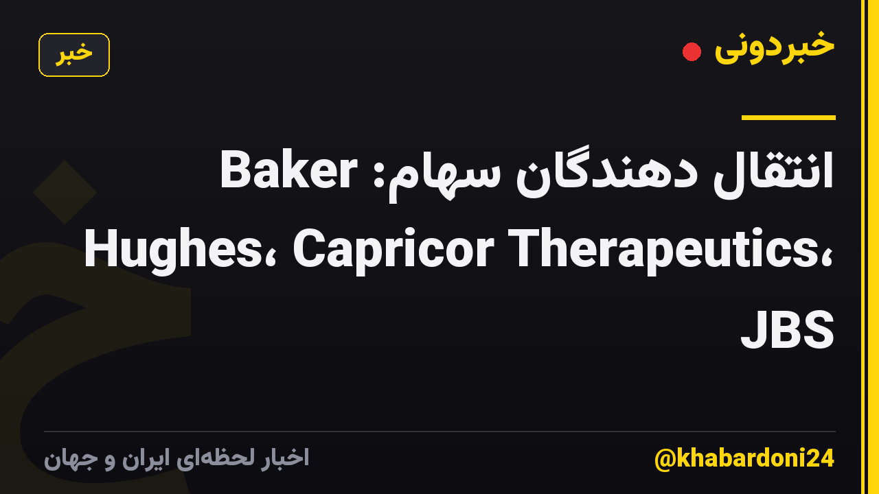 انتقال دهندگان سهام: Baker Hughes، Capricor Therapeutics، JBS