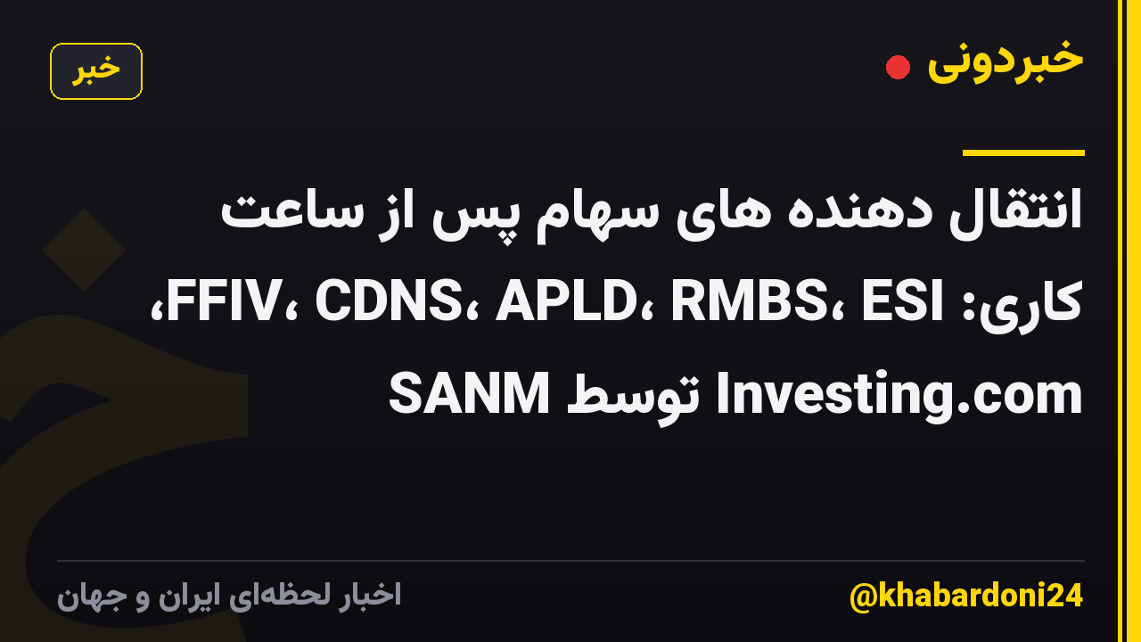 انتقال دهنده های سهام پس از ساعت کاری: FFIV، CDNS، APLD، RMBS، ESI، SANM توسط Investing.com