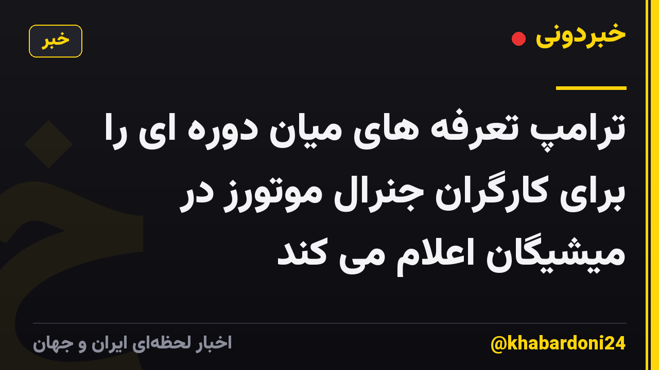 ترامپ تعرفه های میان دوره ای را برای کارگران جنرال موتورز در میشیگان اعلام می کند