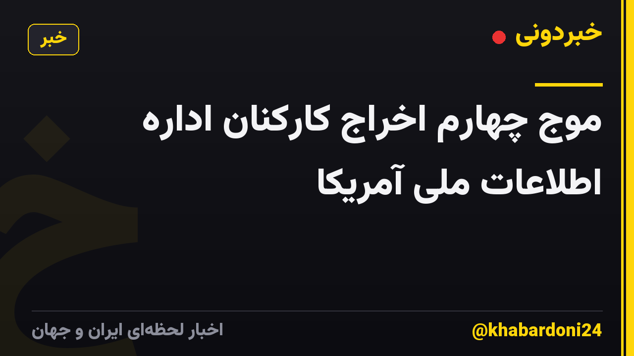 موج چهارم اخراج کارکنان اداره اطلاعات ملی آمریکا