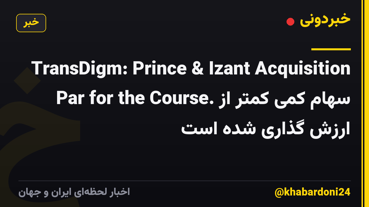 TransDigm: Prince & Izant Acquisition Par for the Course. سهام کمی کمتر از ارزش گذاری شده است