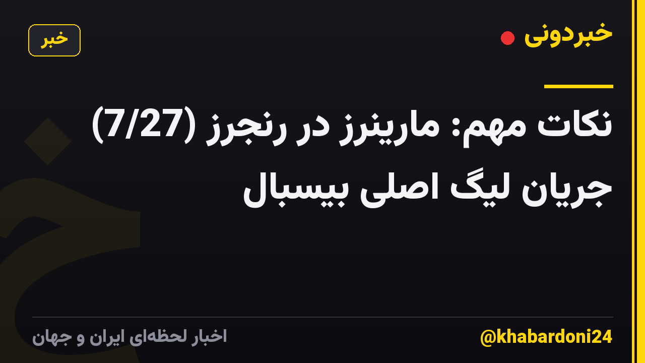 نکات مهم: مارینرز در رنجرز (7/27) جریان لیگ اصلی بیسبال