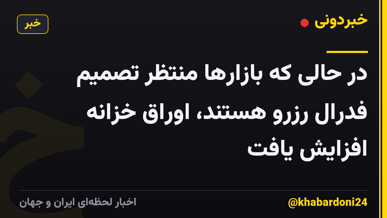 در حالی که بازارها منتظر تصمیم فدرال رزرو هستند، اوراق خزانه افزایش یافت
