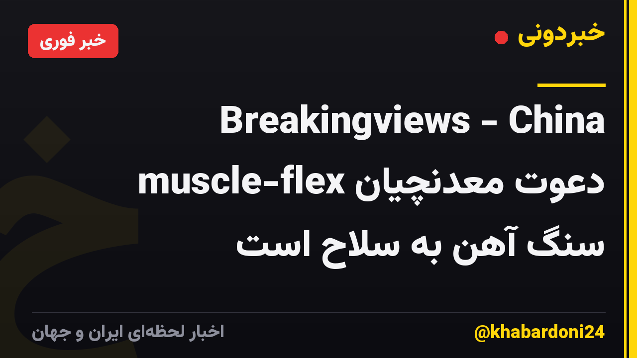Breakingviews - China muscle-flex دعوت معدنچیان سنگ آهن به سلاح است