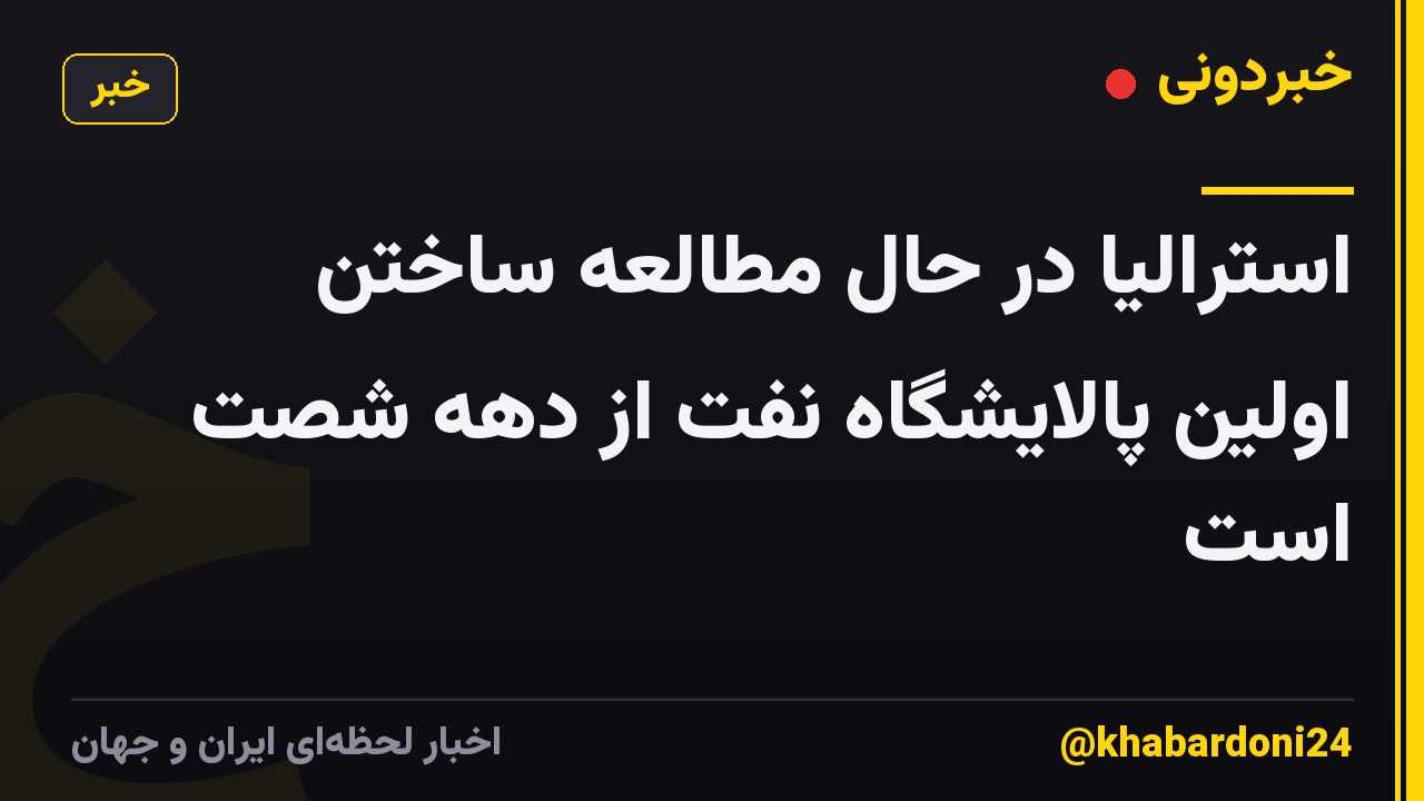 استرالیا در حال مطالعه ساختن اولین پالایشگاه نفت از دهه شصت است