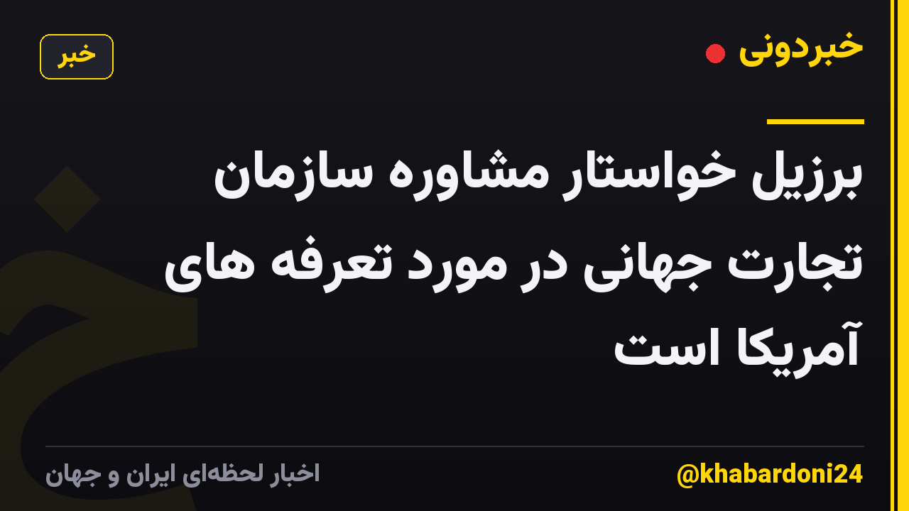 برزیل خواستار مشاوره سازمان تجارت جهانی در مورد تعرفه های آمریکا است