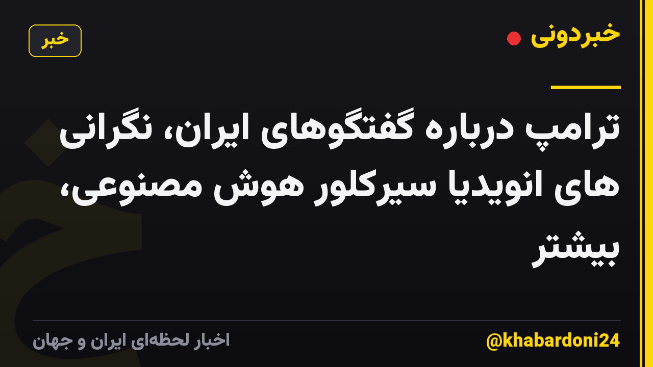 ترامپ درباره گفتگوهای ایران، نگرانی های انویدیا سیرکلور هوش مصنوعی، بیشتر