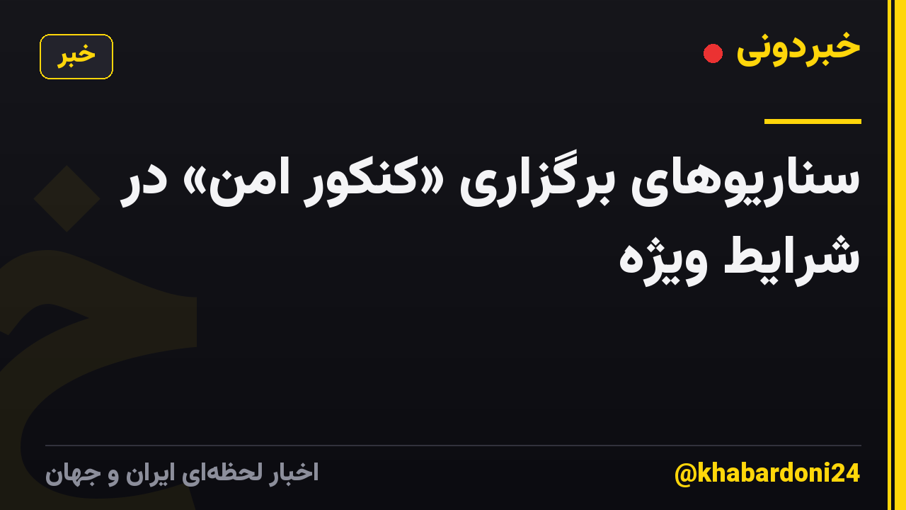سناریوهای برگزاری «کنکور امن» در شرایط ویژه