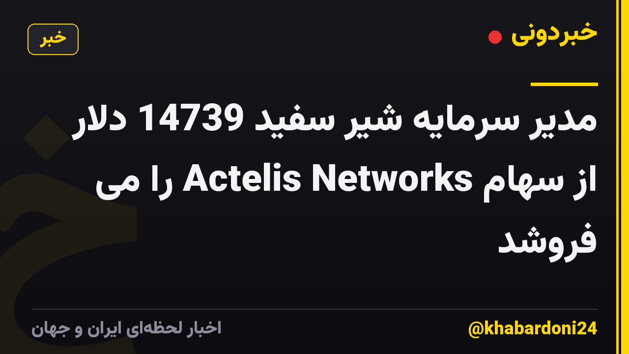 مدیر سرمایه شیر سفید 14739 دلار از سهام Actelis Networks را می فروشد