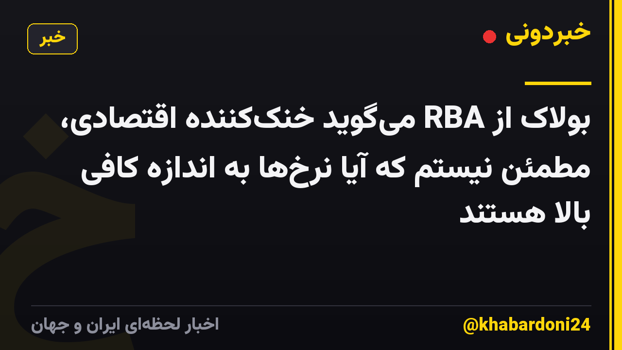بولاک از RBA می‌گوید خنک‌کننده اقتصادی، مطمئن نیستم که آیا نرخ‌ها به اندازه کافی بالا هستند