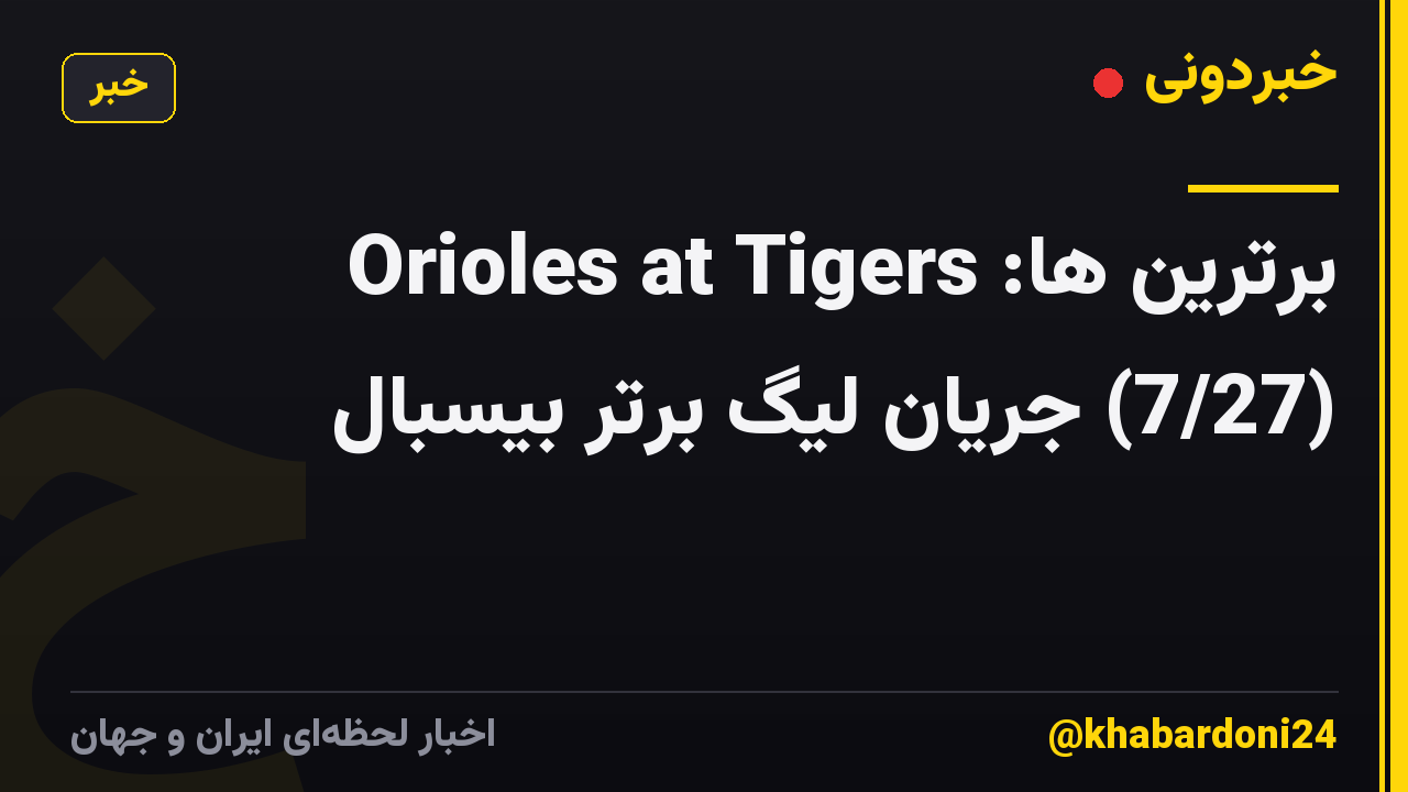 برترین ها: Orioles at Tigers (7/27) جریان لیگ برتر بیسبال