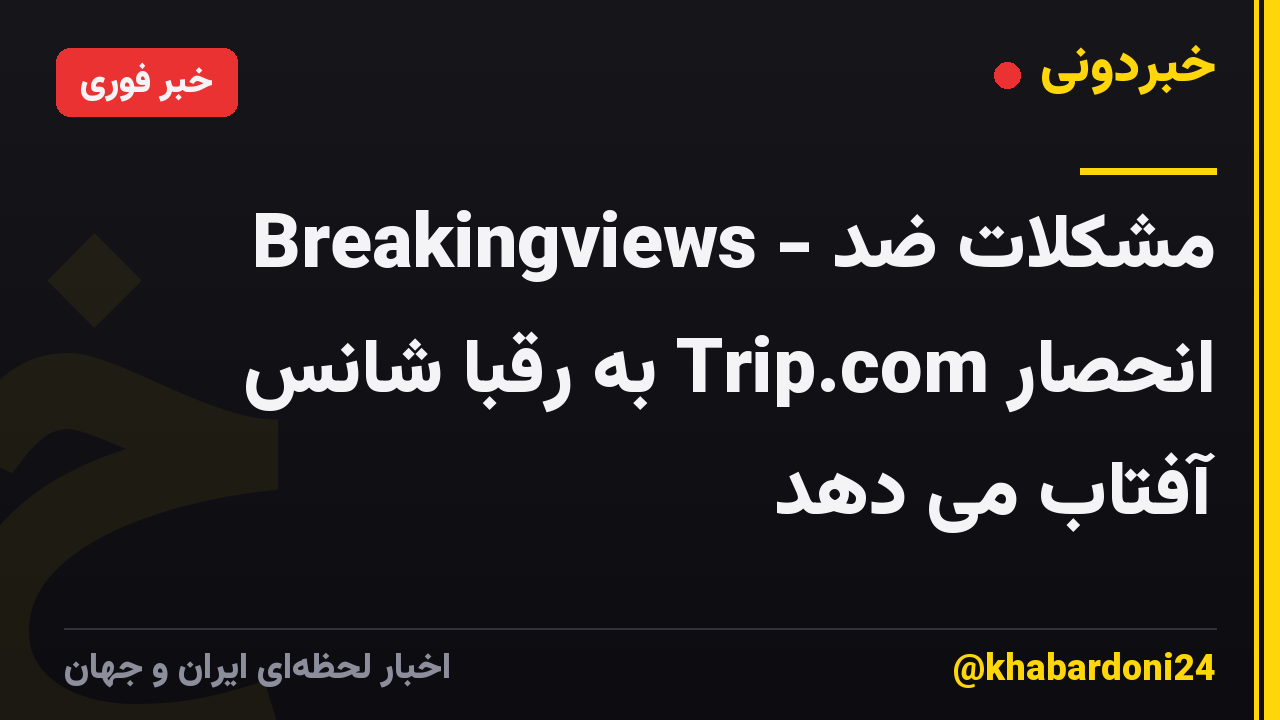 Breakingviews - مشکلات ضد انحصار Trip.com به رقبا شانس آفتاب می دهد