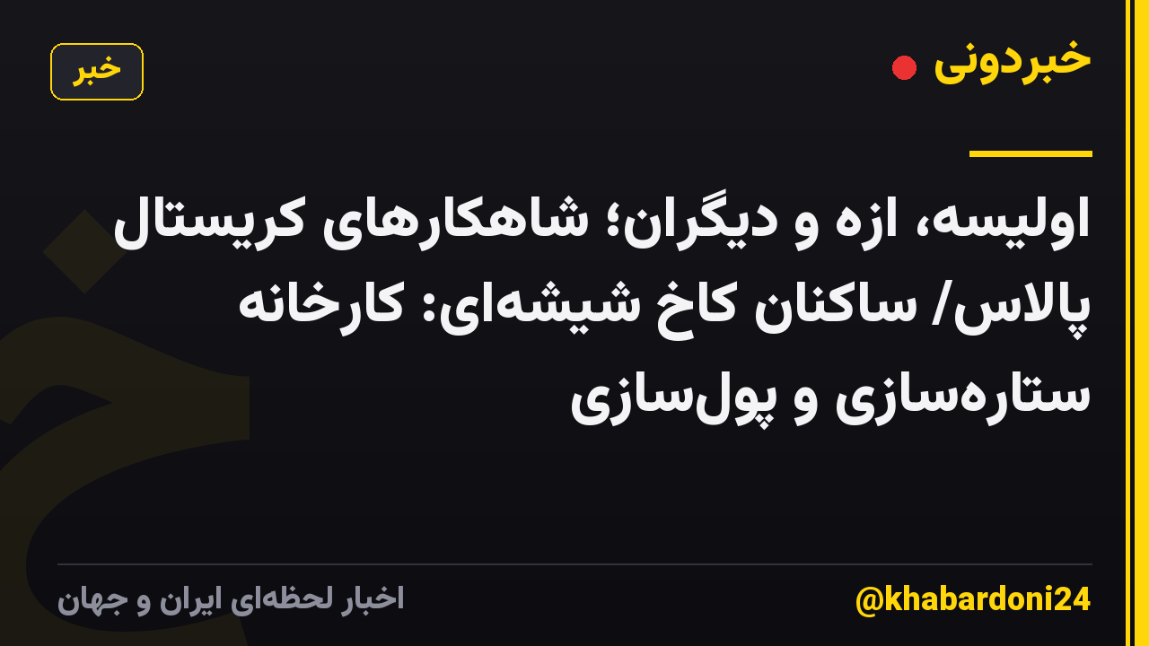 اولیسه، ازه و دیگران؛ شاهکارهای کریستال پالاس/ ساکنان کاخ شیشه‌ای: کارخانه ستاره‌سازی و پول‌سازی