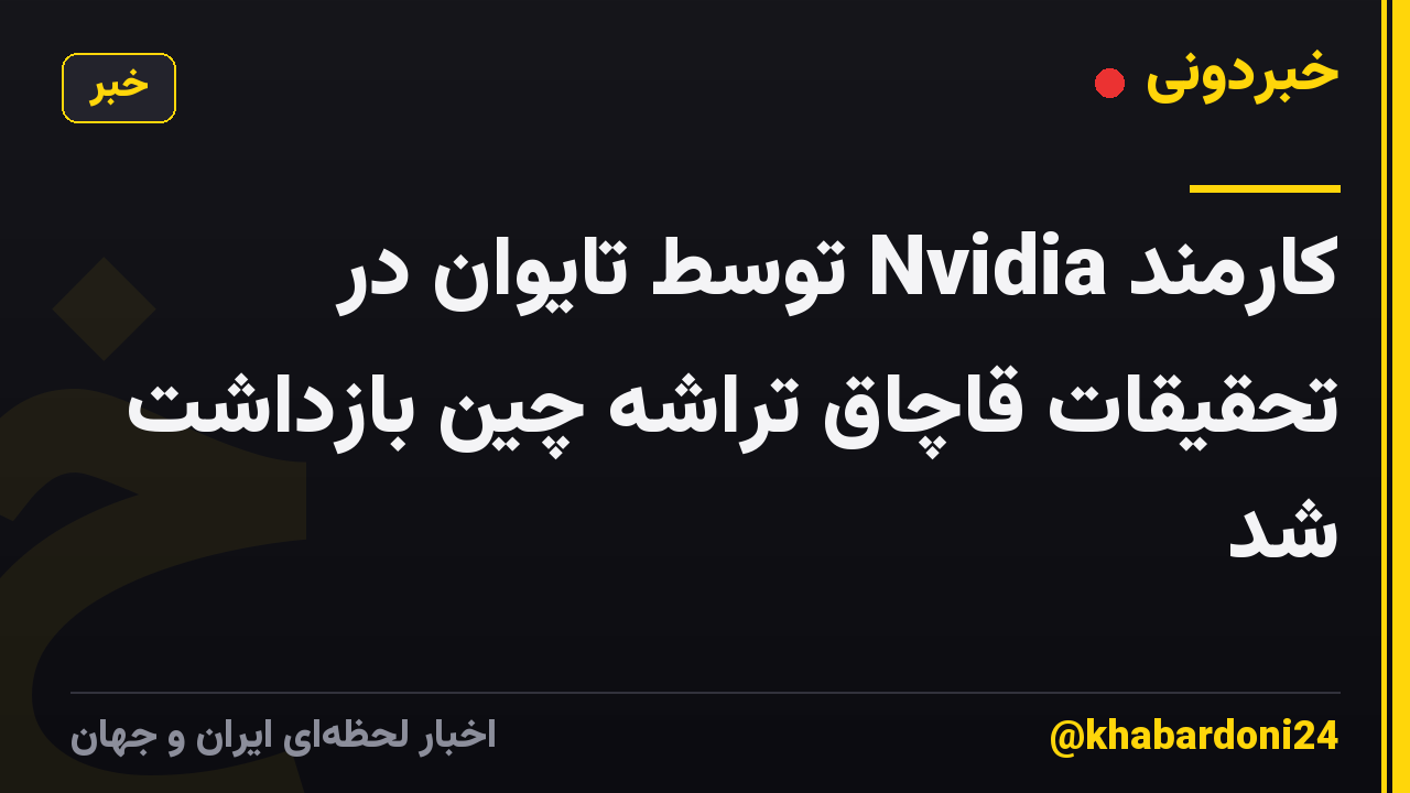 کارمند Nvidia توسط تایوان در تحقیقات قاچاق تراشه چین بازداشت شد