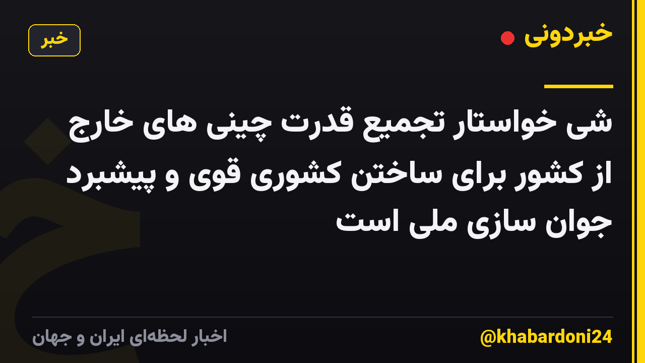 شی خواستار تجمیع قدرت چینی های خارج از کشور برای ساختن کشوری قوی و پیشبرد جوان سازی ملی است