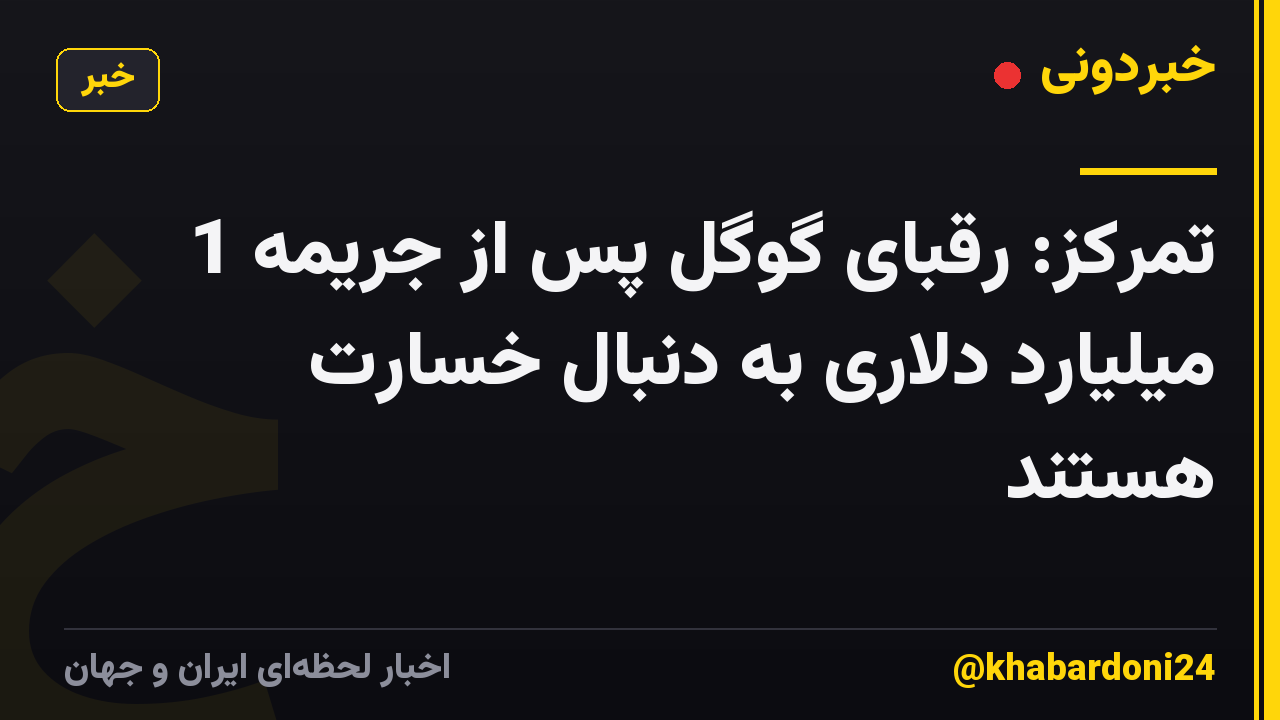 تمرکز: رقبای گوگل پس از جریمه 1 میلیارد دلاری به دنبال خسارت هستند