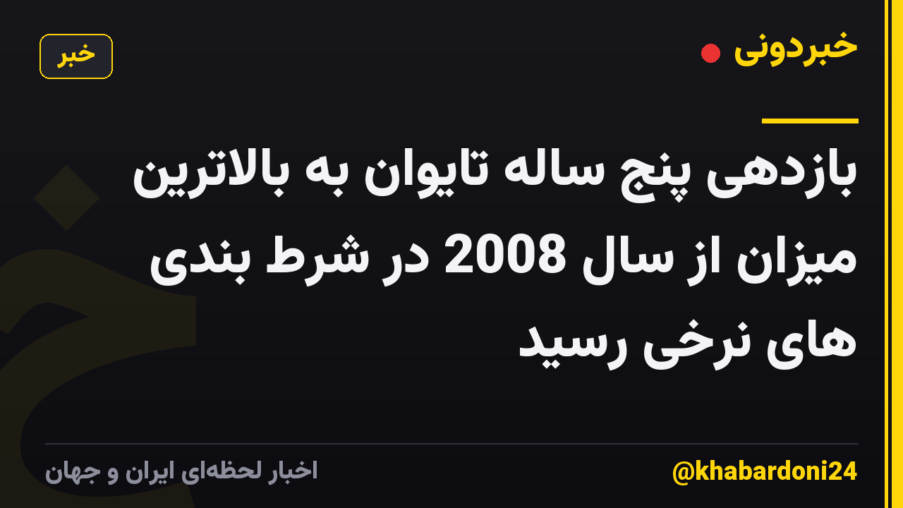 بازدهی پنج ساله تایوان به بالاترین میزان از سال 2008 در شرط بندی های نرخی رسید