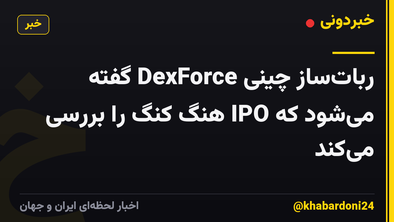 ربات‌ساز چینی DexForce گفته می‌شود که IPO هنگ کنگ را بررسی می‌کند