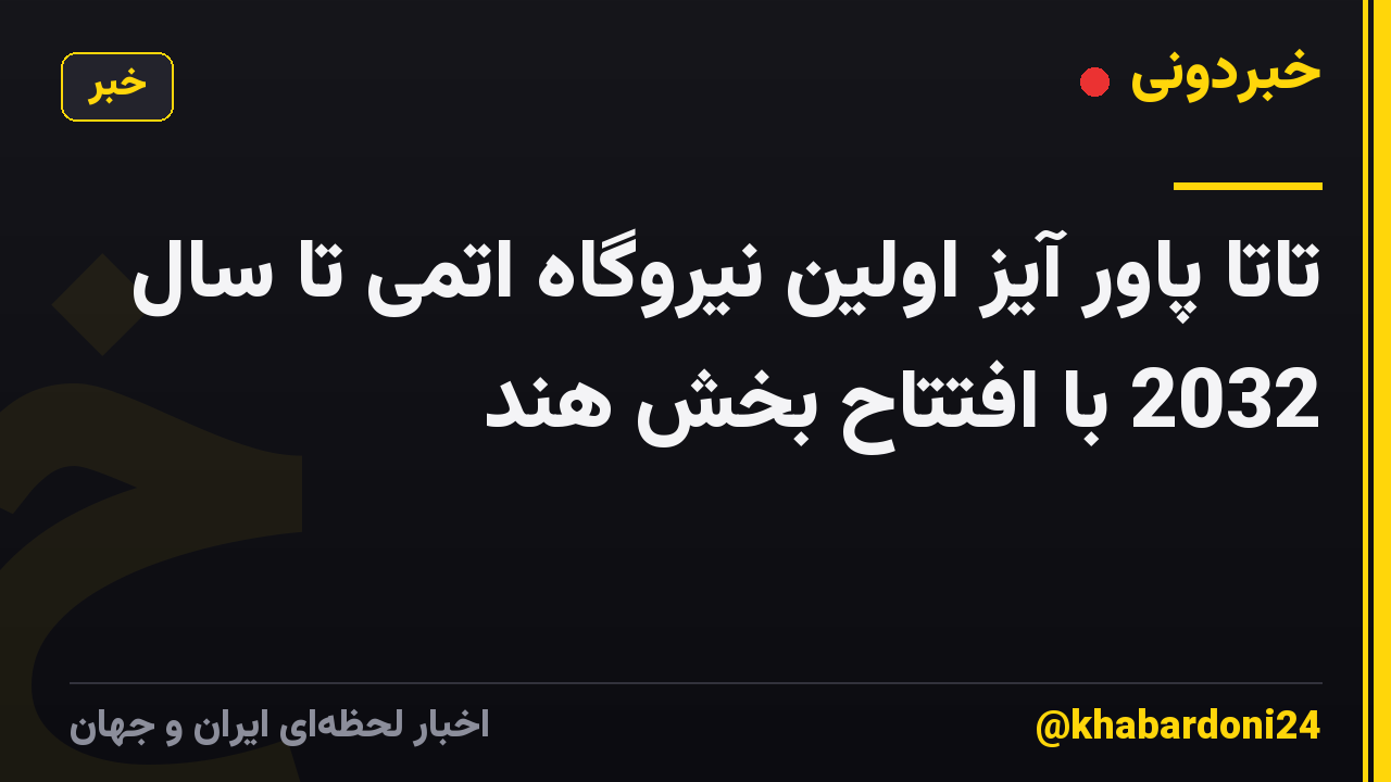 تاتا پاور آیز اولین نیروگاه اتمی تا سال 2032 با افتتاح بخش هند