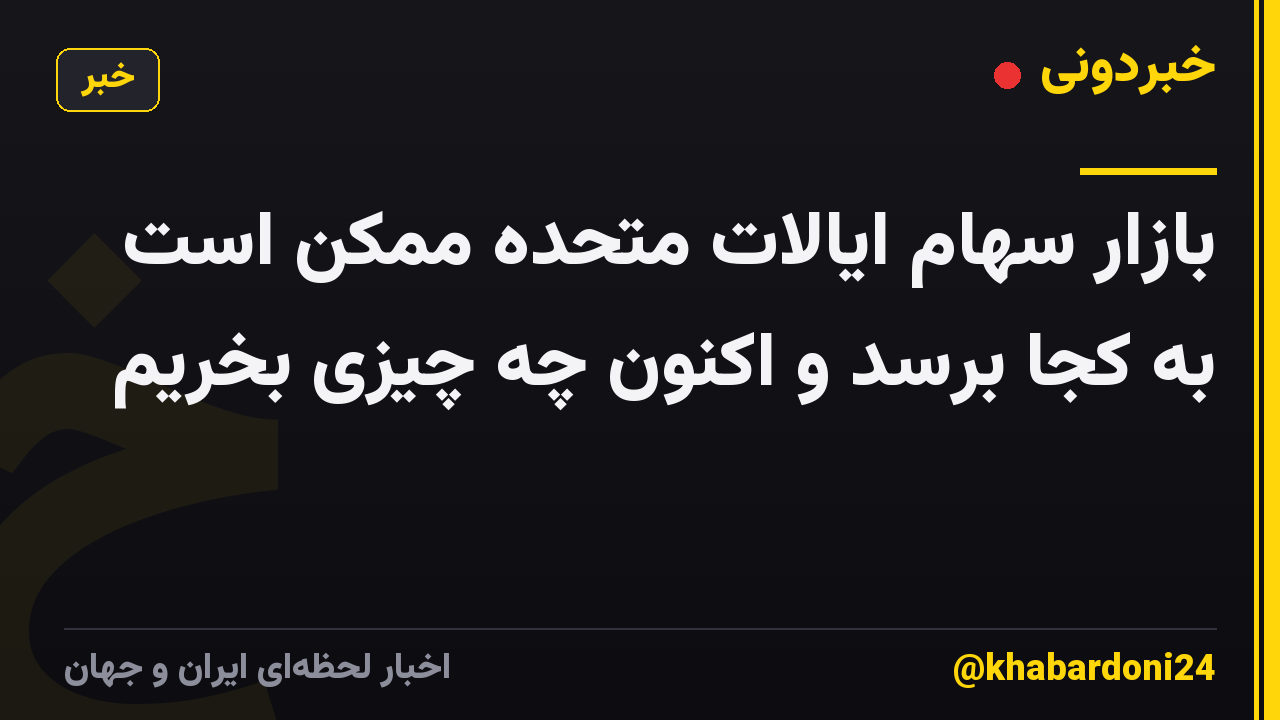 بازار سهام ایالات متحده ممکن است به کجا برسد و اکنون چه چیزی بخریم
