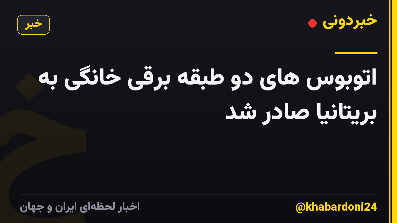 اتوبوس های دو طبقه برقی خانگی به بریتانیا صادر شد