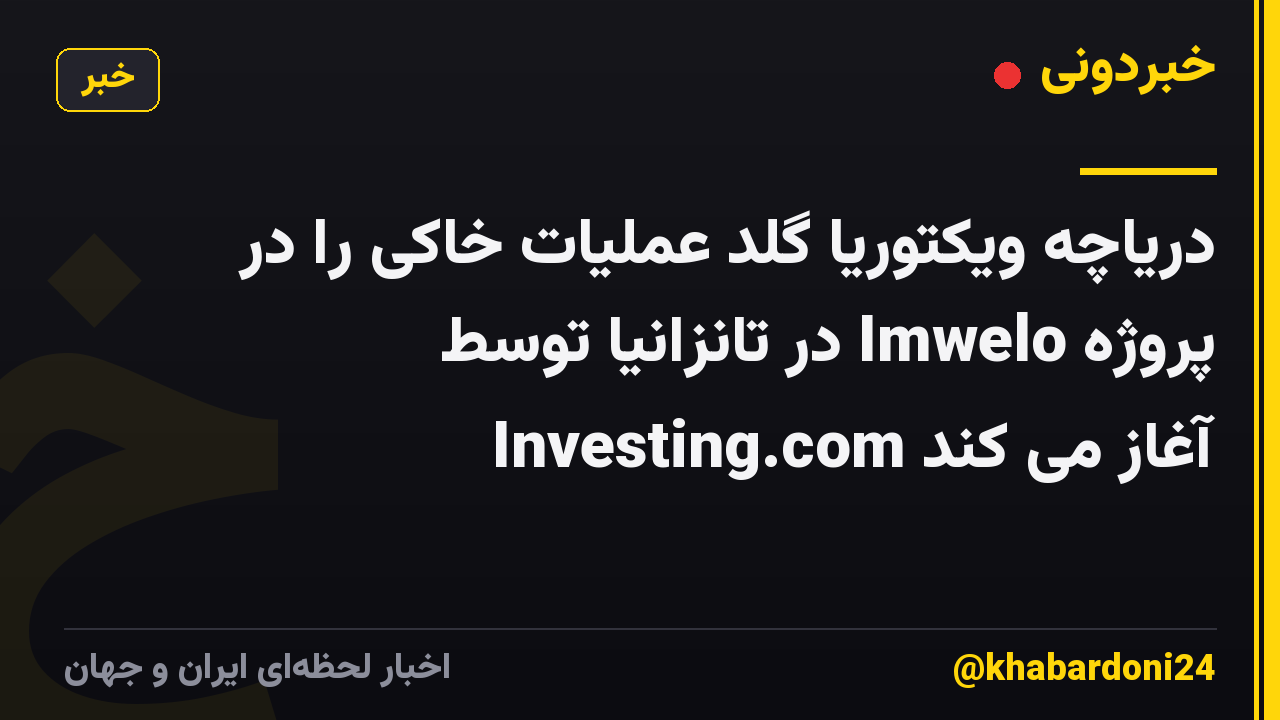 دریاچه ویکتوریا گلد عملیات خاکی را در پروژه Imwelo در تانزانیا توسط Investing.com آغاز می کند