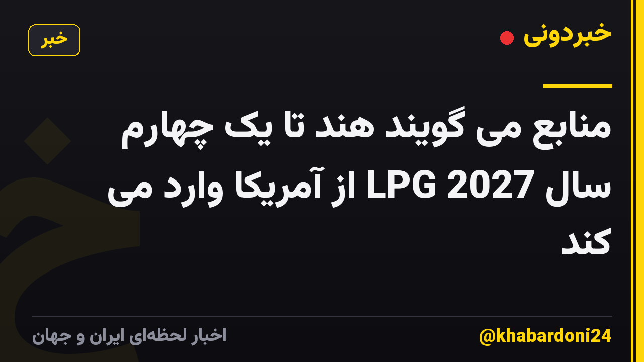 منابع می گویند هند تا یک چهارم سال 2027 LPG از آمریکا وارد می کند