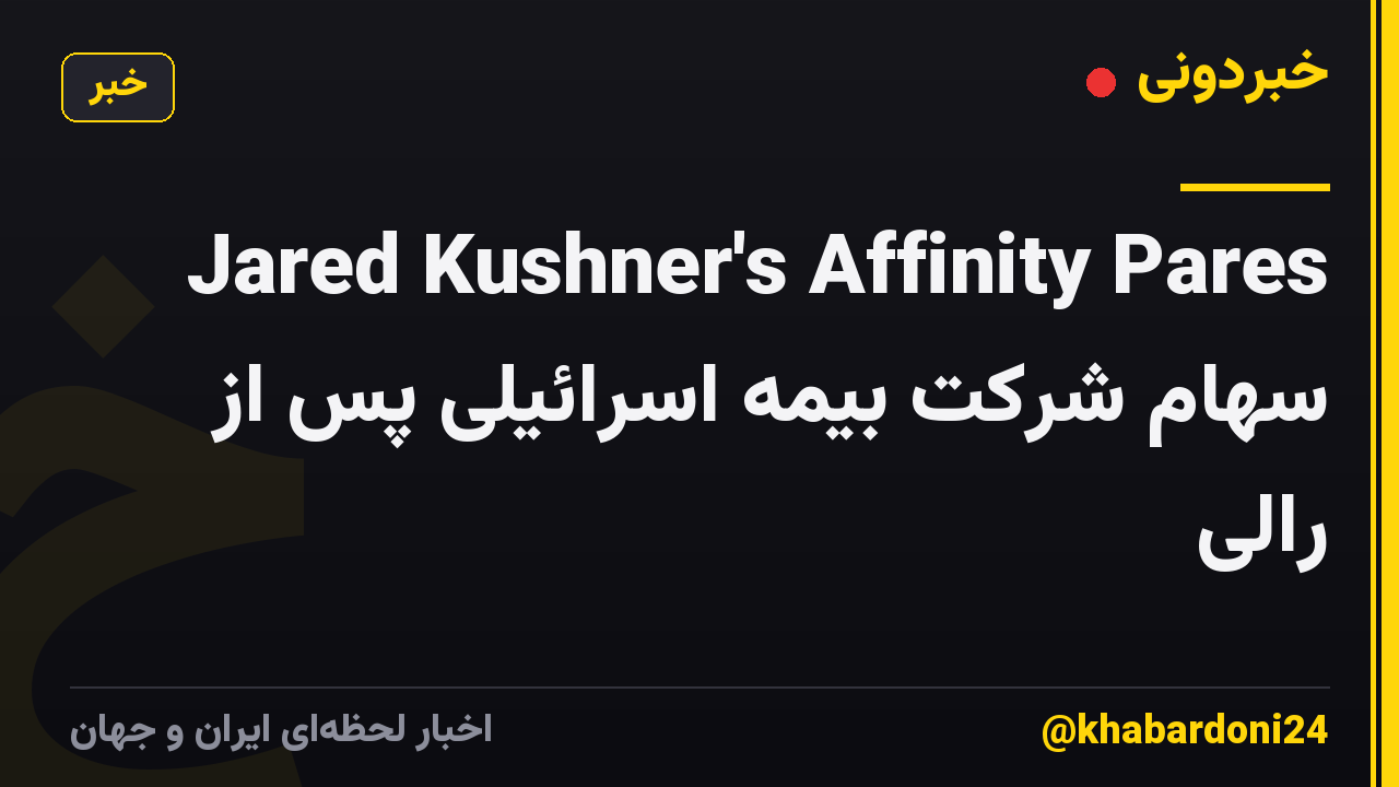 Jared Kushner's Affinity Pares سهام شرکت بیمه اسرائیلی پس از رالی