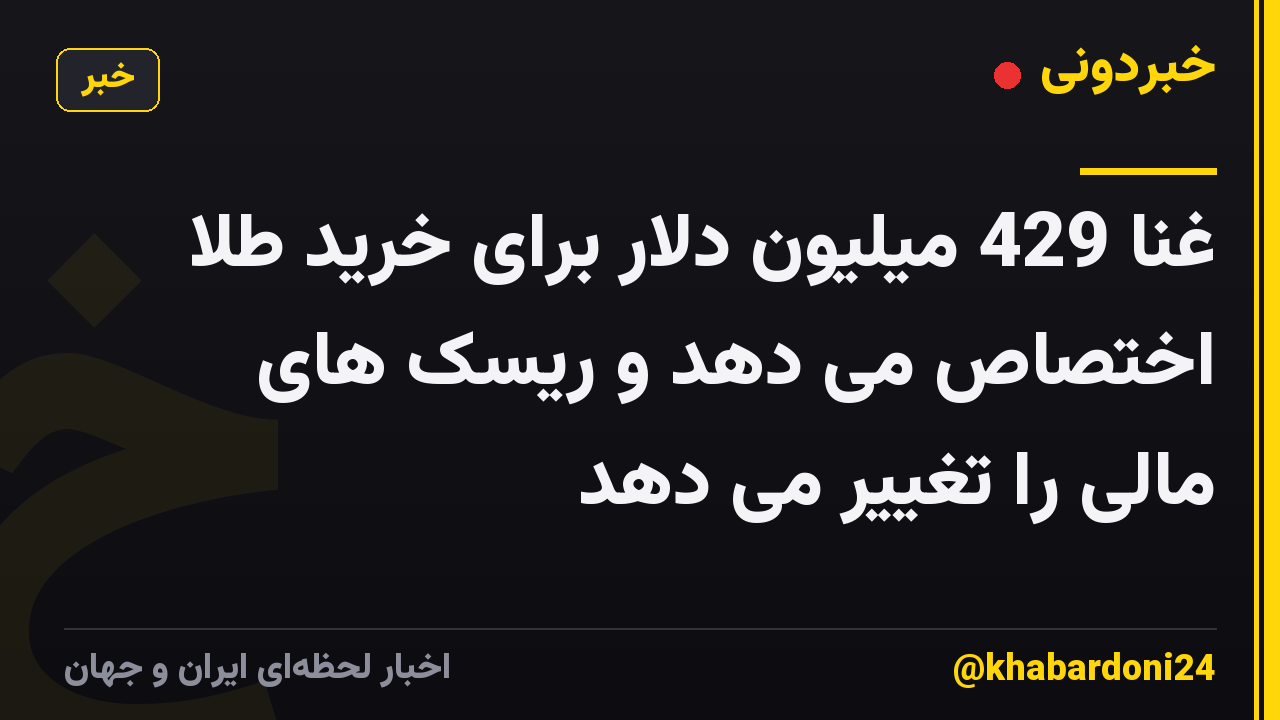 غنا 429 میلیون دلار برای خرید طلا اختصاص می دهد و ریسک های مالی را تغییر می دهد