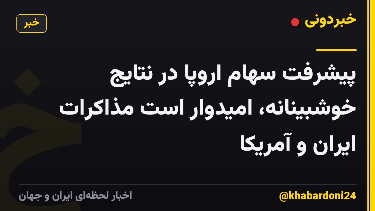 پیشرفت سهام اروپا در نتایج خوشبینانه، امیدوار است مذاکرات ایران و آمریکا