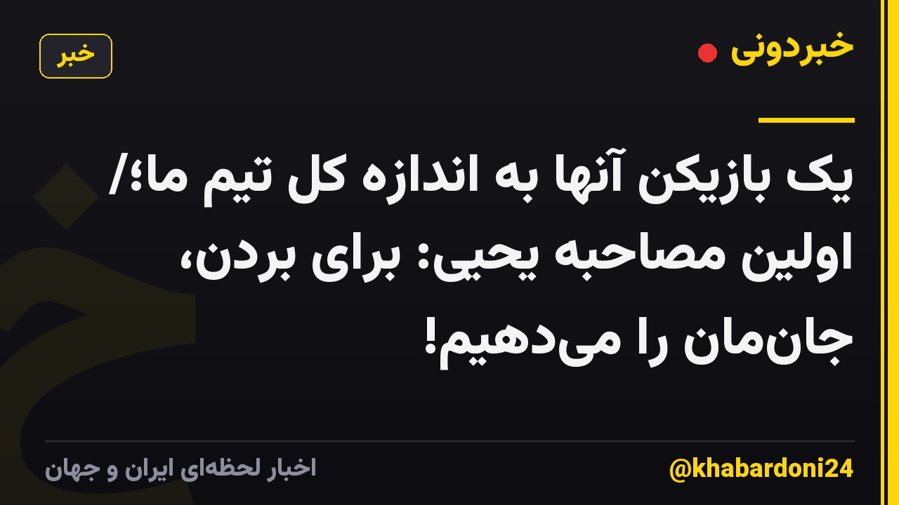 یک بازیکن آنها به اندازه کل تیم ما؛/ اولین مصاحبه یحیی: برای بردن، جان‌مان را می‌دهیم!