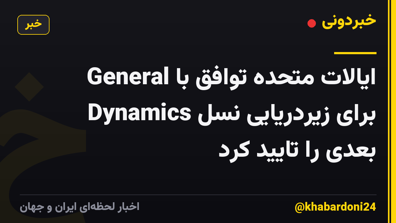 ایالات متحده توافق با General Dynamics برای زیردریایی نسل بعدی را تایید کرد