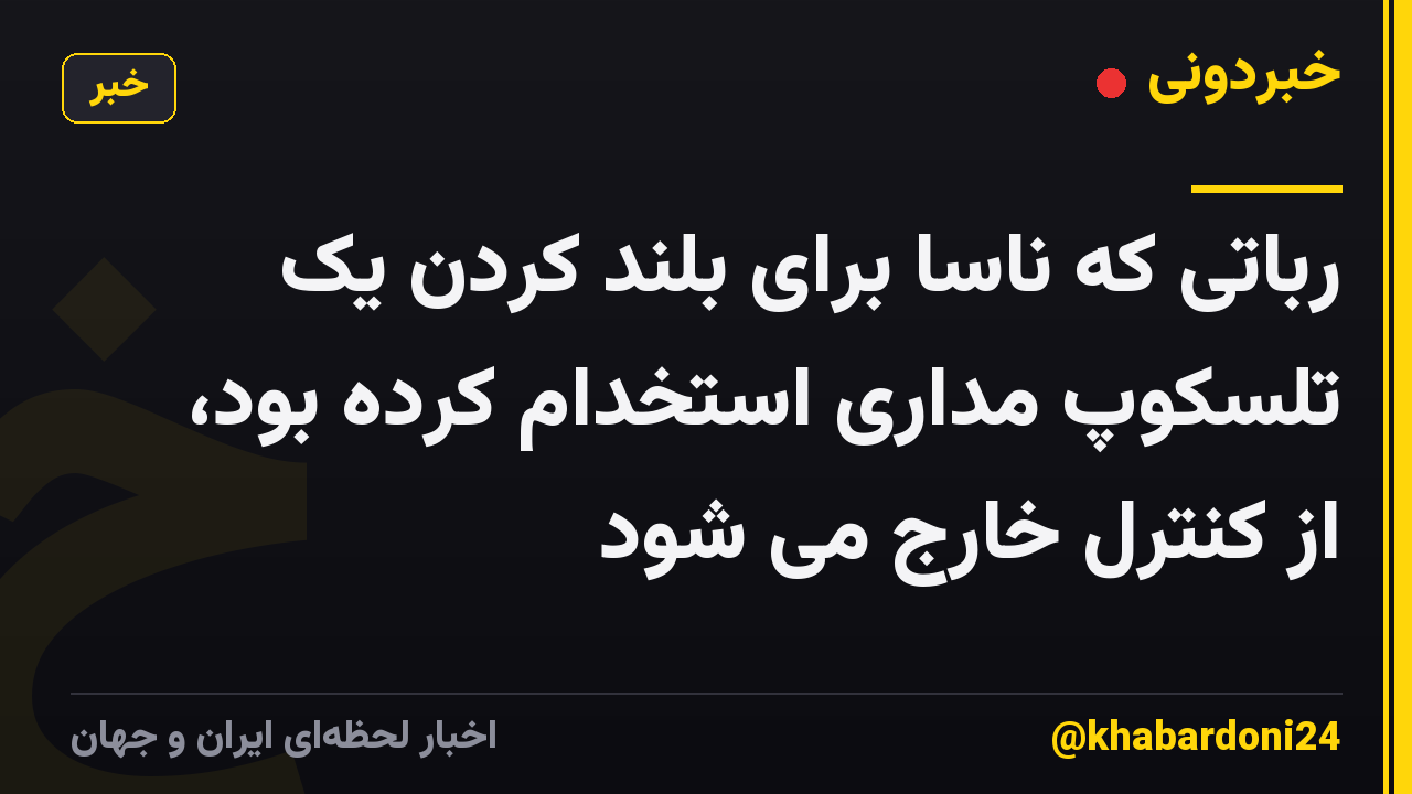 رباتی که ناسا برای بلند کردن یک تلسکوپ مداری استخدام کرده بود، از کنترل خارج می شود