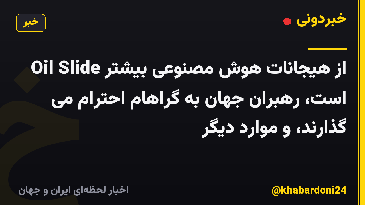 Oil Slide از هیجانات هوش مصنوعی بیشتر است، رهبران جهان به گراهام احترام می گذارند، و موارد دیگر