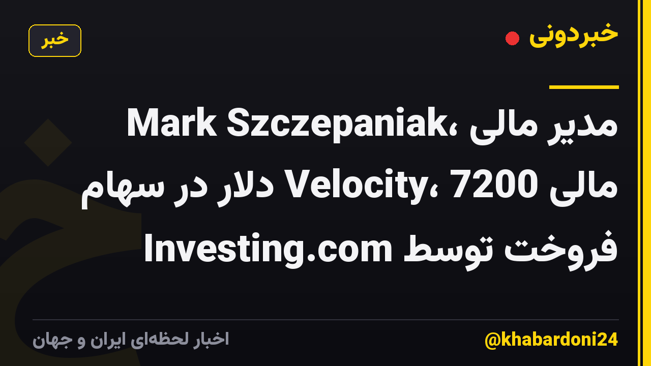 Mark Szczepaniak، مدیر مالی مالی Velocity، 7200 دلار در سهام فروخت توسط Investing.com