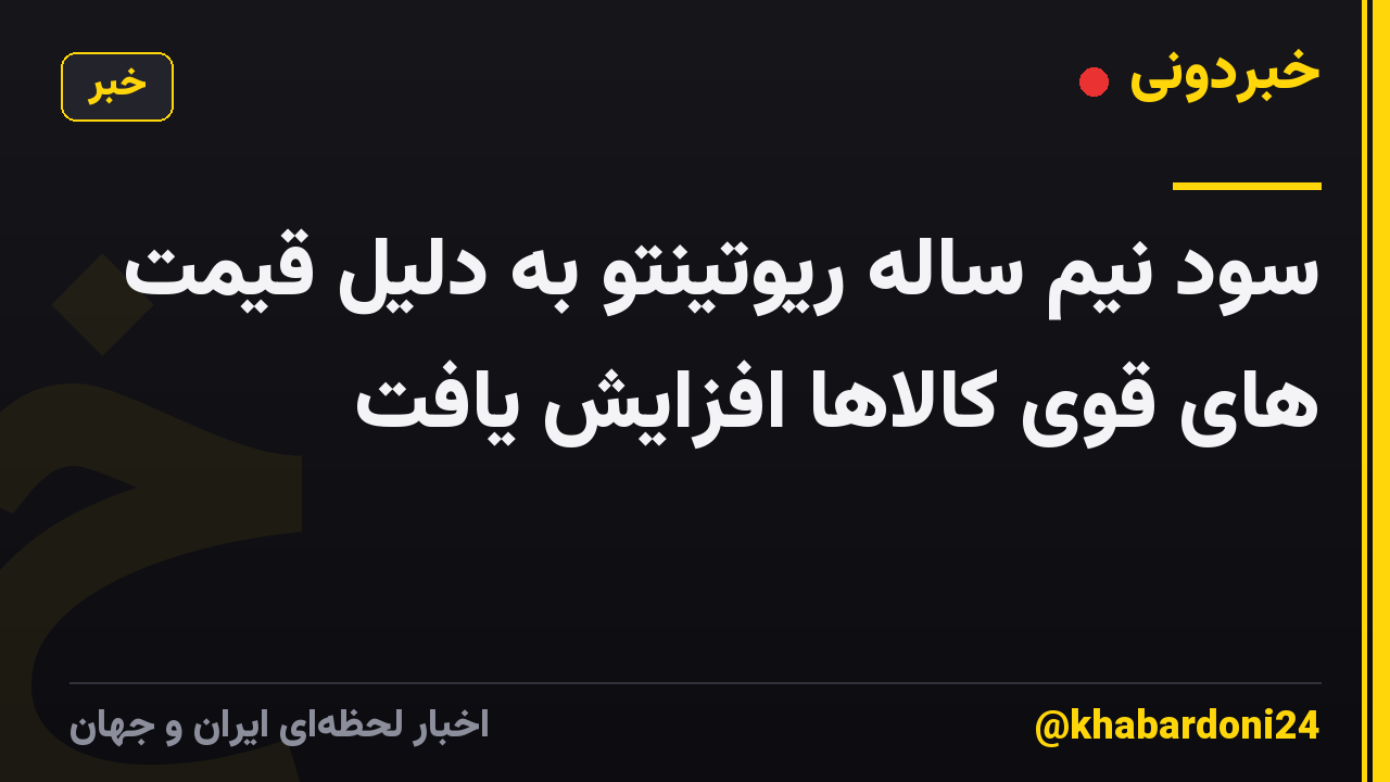 سود نیم ساله ریوتینتو به دلیل قیمت های قوی کالاها افزایش یافت