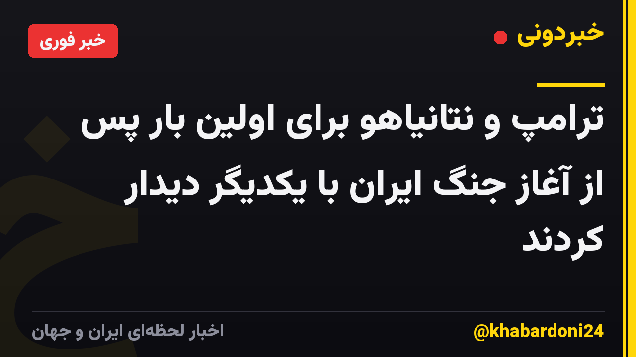ترامپ و نتانیاهو برای اولین بار پس از آغاز جنگ ایران با یکدیگر دیدار کردند