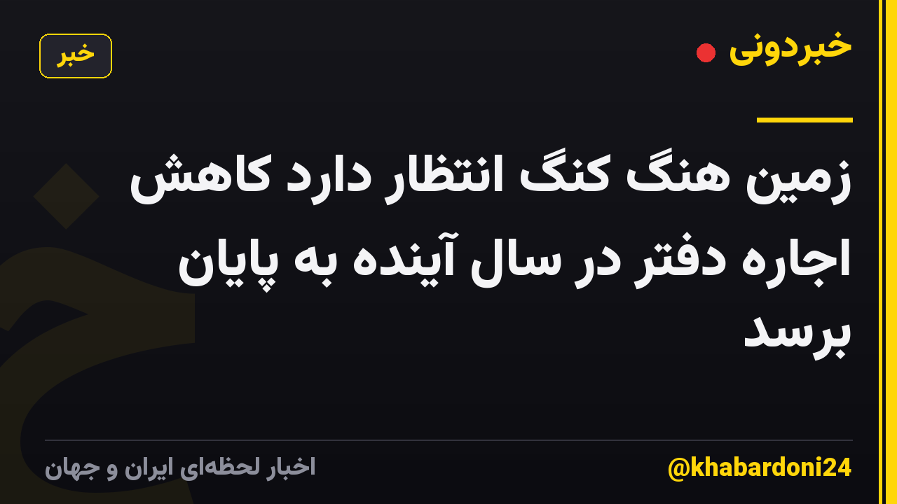 زمین هنگ کنگ انتظار دارد کاهش اجاره دفتر در سال آینده به پایان برسد