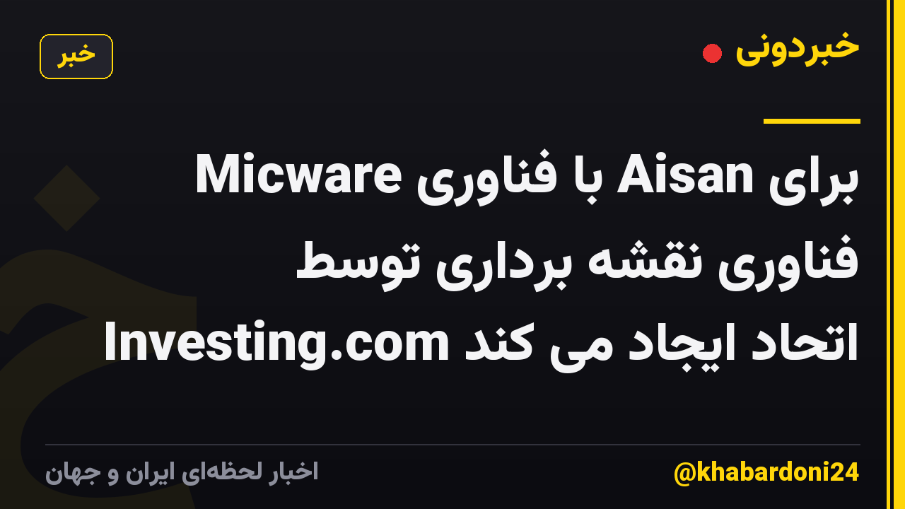 Micware با فناوری Aisan برای فناوری نقشه برداری توسط Investing.com اتحاد ایجاد می کند