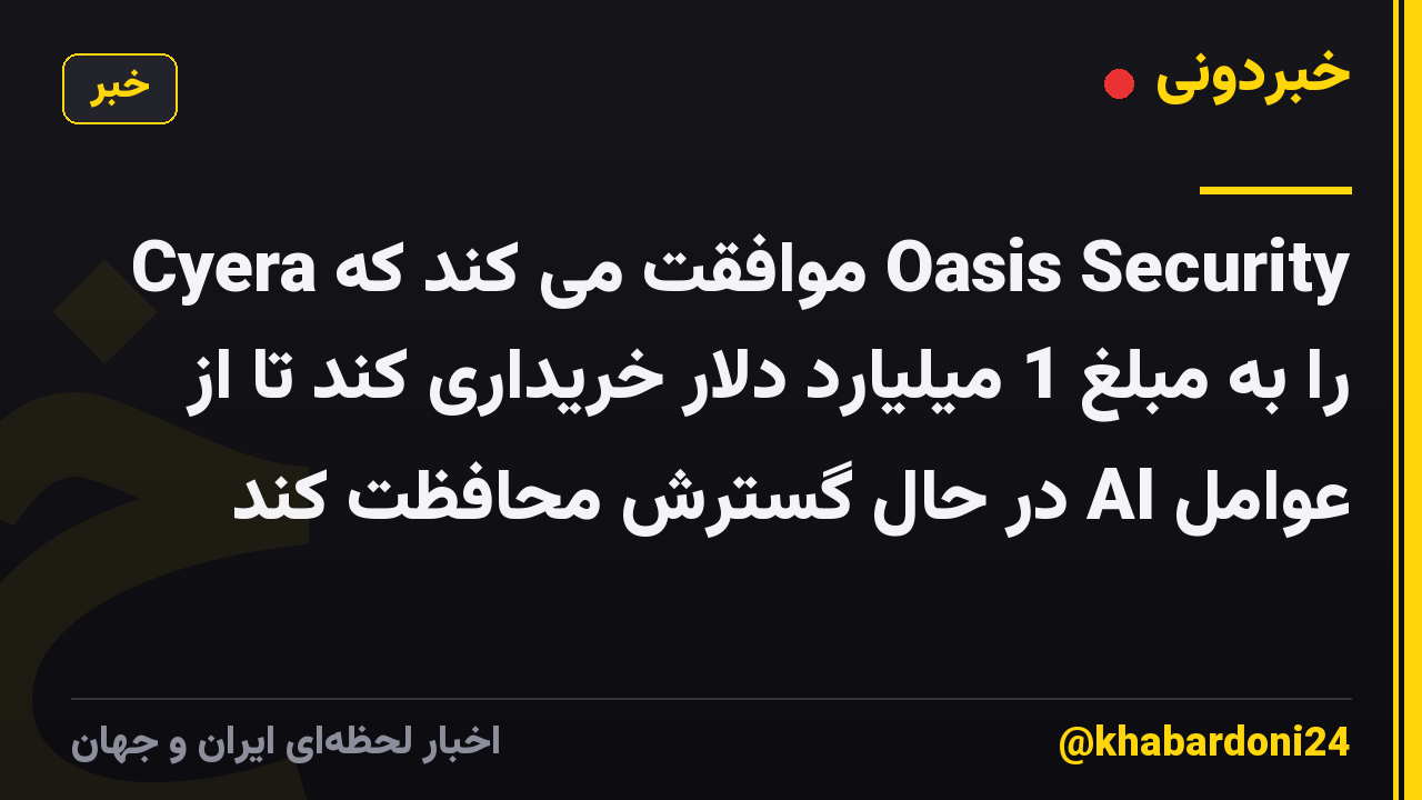 Cyera موافقت می کند که Oasis Security را به مبلغ 1 میلیارد دلار خریداری کند تا از عوامل AI در حال گسترش محافظت کند