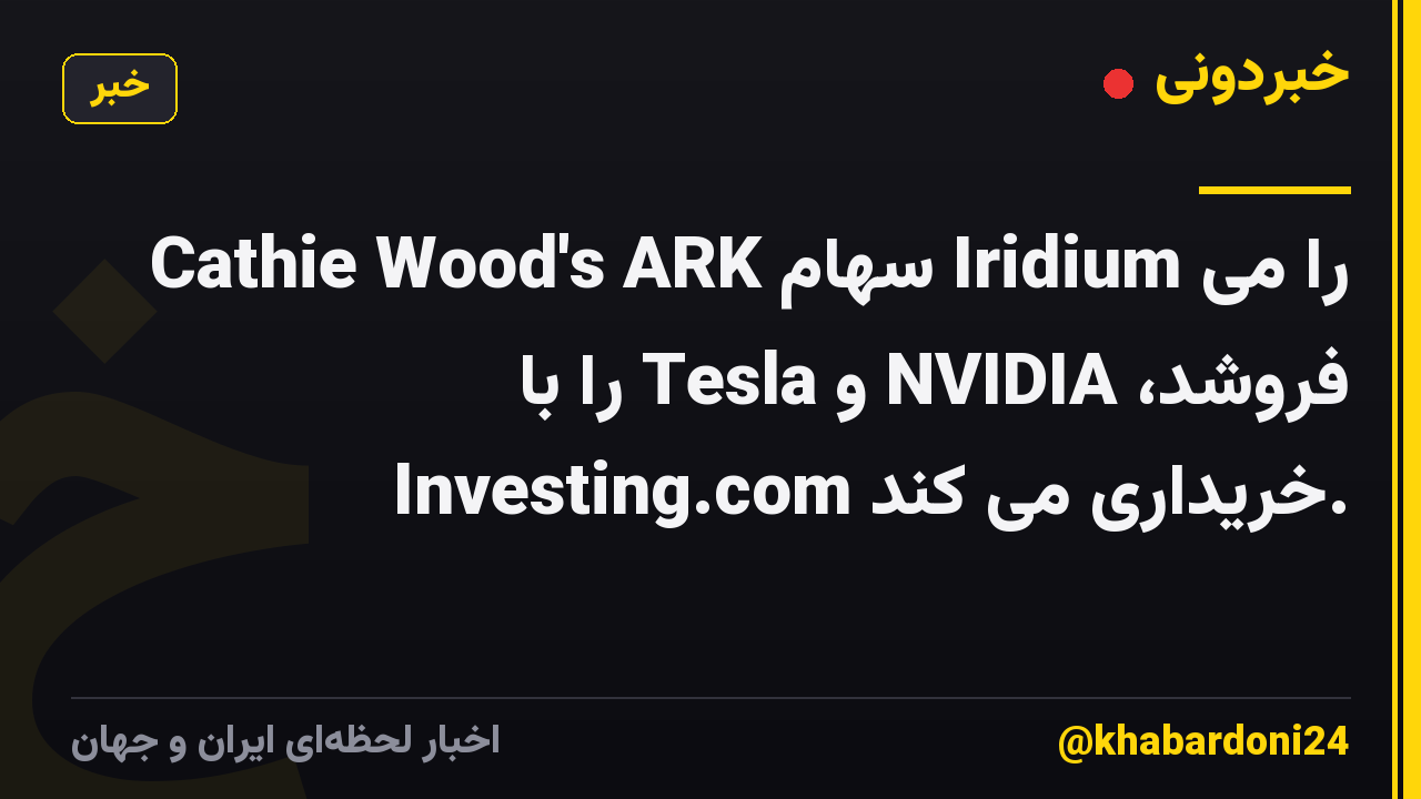 Cathie Wood's ARK سهام Iridium را می فروشد، NVIDIA و Tesla را با Investing.com خریداری می کند.